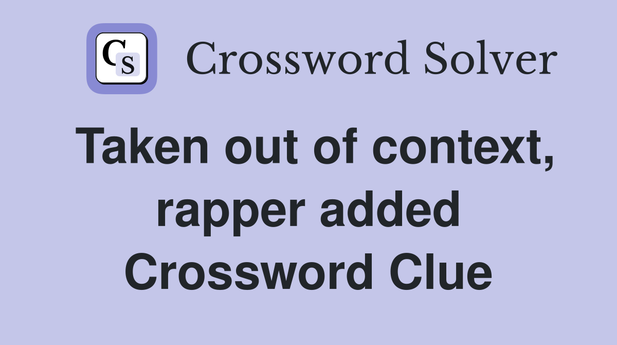 Taken out of context, rapper added Crossword Clue Answers Crossword